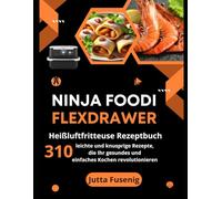 Ninja Foodi FlexDrawer Heißluftfritteuse Rezeptbuch: 310 leichte und knusprige Rezepte, die Ihr gesundes und einfaches Kochen revolutionieren