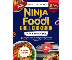 Ninja Foodi Grill Cookbook for Beginners: 140 Air-Fryer Everyday Meals with Step-by-Step Timing Charts, Temperature Tips, and Foolproof Results