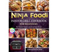 Ninja Foodi Indoor Grill Cookbook For Beginners: The Complete Guide to Quick and Tasty Recipes