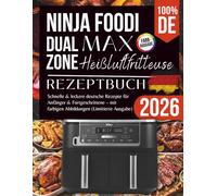 Ninja Foodi MAX Dual Zone AF451EU Heißluftfritteuse Rezeptbuch 2026: Schnelle & leckere deutsche Rezepte für Anfänger & Fortgeschrittene - mit farbigen Abbildungen (Limitierte Ausgabe)