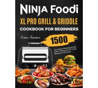 Ninja Foodi XL Pro Grill & Griddle Cookbook for Beginners: 1500-Day Mouth-Watering & Easy Indoor Grilling and Air Frying Recipes for Everyone