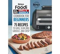 Ninja Foodi XL Pro Grill & Griddle Cookbook for Beginners: 75 Recipes to Grill, Sear, BBQ, Griddle, and Crisp