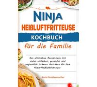 Ninja Heißluftfritteuse Kochbuch für die Familie: Das ultimative Rezeptbuch mit vielen einfachen, gesunden und unglaublich leckeren Gerichten für Ihre Ninja-Heißluftfritteuse.