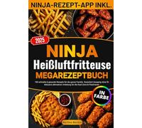 Ninja Heißluftfritteuse Megarezeptbuch: 150 schnelle & gesunde Rezepte für die ganze Familie. Garantiert knusprig ohne Öl. Inklusive ultimativer Anleitung für die Dual Zone & FlexDrawer