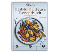 Ninja Heißluftfritteuse Rezeptbuch: Die Kunst des gesunden Frittierens - knusprig, kreativ und unwiderstehlich lecker, ganz ohne Öl