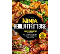 Ninja Heißluftfritteuse Rezeptbuch - Leckere Ninja Airfryer Rezepte: Mit Anleitungen und Tipps für die besten Ergebnisse