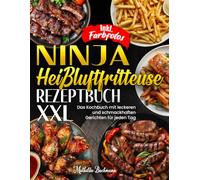 Ninja Heißluftfritteuse Rezeptbuch XXL | Das Kochbuch mit leckeren und schmackhaften Gerichten für jeden Tag | Inkl. Farbfotos
