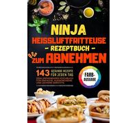 NINJA HEISSLUFTFRITTEUSE REZEPTBUCH ZUM ABNEHMEN: 143 gesunde Rezepte für jeden Tag - dein umfassendes Kochbuch für einfache, ausgewogene und leckere Gerichte