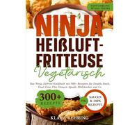 Ninja Heißluftfritteuse Vegetarisch: Das Ninja Airfryer Kochbuch mit 300+ Rezepten für Double Stack, Dual Zone, Flex Drawer, Speedi, Multikocher und Co.