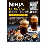 Ninja Luxe Cafe Coffee Recipe Book for Beginners: The Ultimate Guide to Homemade Coffee Master the Art of Espresso Cold Brew Lattes Cappuccinos and Both Dairy and Non Dairy Drinks for Every Taste