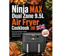Ninja MAX Dual Zone 9.5L Air Fryer Cookbook UK: Easy, cosy and flavour-packed recipes for busy days, family dinners and weekend cooking