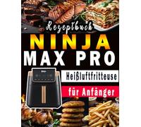 NINJA MAX PRO Heißluftfritteuse Rezeptbuch für Anfänger: Das große Airfryer Kochbuch mit den 300 besten Rezepten für jeden Anlass; Gesund kochen ohne Fett & Öl!