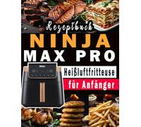 NINJA MAX PRO Heißluftfritteuse Rezeptbuch für Anfänger: Das große Airfryer Kochbuch mit den 300 besten Rezepten für jeden Anlass; Gesund kochen ohne Fett & Öl!