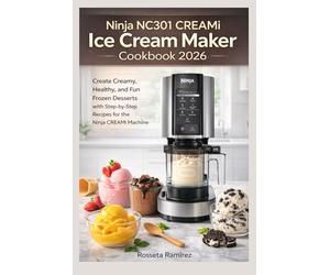 Ninja NC301 CREAMi Ice Cream Maker Cookbook 2026: Create Creamy, Healthy, and Fun Frozen Desserts with Step-by-Step Recipes for the Ninja CREAMi Machine.