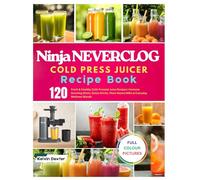 Ninja NEVERCLOG Cold Press Juicer Recipe Book: 120 Fresh & Healthy Cold-Pressed Juice Recipes | Immune Boosting Shots, Detox Drinks, Plant-Based Milks & Everyday Wellness Blends