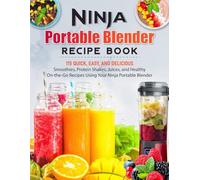 Ninja Portable Blender Recipe Book: 115 Quick, Easy, and Delicious Smoothies, Protein Shakes, Juices, and Healthy On-the-Go Recipes Using Your Ninja Portable Blender