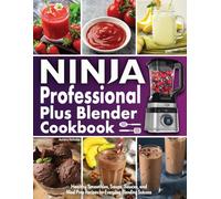 Ninja Professional Plus Blender Cookbook for Beginners: Healthy Smoothies, Soups, Sauces, and Meal Prep Recipes for Everyday Blending Success.