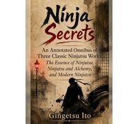 Ninja Secrets: An Annotated Omnibus of Three Classic Ninjutsu Works: The Essence of Ninjutsu, Ninjutsu and Alchemy, and Modern Ninjutsu