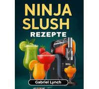 Ninja Slush Rezepte: Das ultimative Slushie-Buch für mutige, eiskalte und richtig gute Drinks