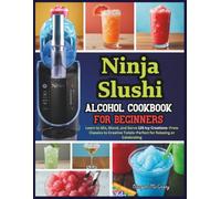 Ninja Slushi Alcohol Cookbook for Beginners: Learn to Mix, Blend, and Serve 125 Icy Creations-From Classics to Creative Twists-Perfect for Relaxing or Celebrating