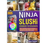 Ninja Slushi Cookbook for Beginners 2025: Easy & Irresistible Icy Treats for Any Mood - Delicious Ninja Slushi Recipes for Frozen Drinks, Fruit ... Milkshakes You’ll Savor to the Last Sip