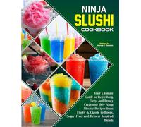 Ninja Slushi Cookbook: Your Ultimate Guide to Refreshing, Fizzy, and Frosty Creations: 110+ Ninja Slushie Recipes from Fruity & Classic to Boozy, Sugar-Free, and Dessert-Inspired Blends