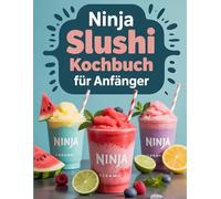 Ninja Slushi Kochbuch für Anfänger: Einfache Slushie-Rezepte für den Einstieg Gesunde, erfrischende Drinks mit wenig Zucker für Kinder und Erwachsene