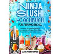 Ninja Slushi Kochbuch für Anfänger XXL: Einfache, leckere Rezepte für Frappés, Milchshakes, Smoothies, Frozen Drinks und vieles mehr