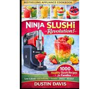 Ninja Slushi Revolution: 1,000+ Healthy Slushi Recipes for Families - Low-Calorie, Kid-Friendly, High-Protein & Naturally Sweetened Frozen Drinks