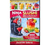 Ninja Slushi Revolution: 1,000+ Healthy Slushi Recipes for Families - Low-Calorie, Kid-Friendly, High-Protein & Naturally Sweetened Frozen Drinks