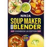 Ninja Soup Maker and Blender Cookbook UK Edition: A Complete Guide to Making Classic, Creamy, Hearty & World Soups, Plus Smoothies, Sauces, Dips, Jams ... Your Ninja Soup Maker (Full-Color Edition)