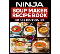 Ninja Soup Maker Recipe Book UK Edition: Discover Simple and Flavourful Soups Made from Fresh Ingredients, Perfect for Cosy Nights and Family Tables [Full Colour Edition]