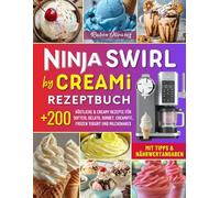 Ninja Swirl by CREAMi Rezeptbuch: Über 200 Köstliche & Creamy Rezepte für Hausgemachtes Eis: Softeis, Gelato, Sorbet, CreamiFit, Frozen Yogurt und Milchshakes. Mit Tipps & Nährwertangaben!