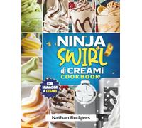 Ninja Swirl di CREAMi Cookbook: Ricette facili e deliziose per principianti di gelato soft, sorbetti, gelato e frullati