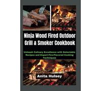 Ninja Wood Fired Outdoor Grill & Smoker Cookbook: Unleash Culinary Excellence With Delectable Recipes And Expert Fire-Flavored Cooking Techniques