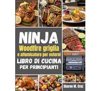 Ninja Woodfire griglia e affumicatore per esterni libro di cucina per principianti: Oltre 70 ricette per padroneggiare l'arte della cucina all'aria aperta