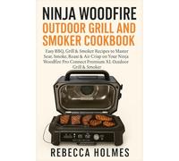 Ninja Woodfire Outdoor Grill and Smoker Cookbook: Easy BBQ, Grill & Smoker Recipes to Master Sear, Smoke, Roast & Air Crisp on Your Ninja Woodfire Pro Connect Premium XL Outdoor Grill & Smoker