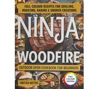 Ninja Woodfire Outdoor Oven Cookbook for Beginners: Full-Colour Recipes for Grilling, Roasting, Baking & Smoker Creations