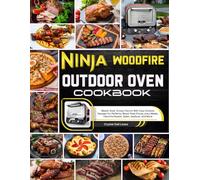 Ninja Woodfire Outdoor Oven Cookbook: Master Bold, Smoky Flavors With Easy Outdoor Recipes For Perfectly Wood-fired Pizzas, Juicy Meats, Flavorful Roasts, Sides, Seafood, And More