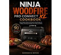 Ninja Woodfire Pro Connect XL Cookbook: Easy Outdoor Meals with Step-by-Step Recipes for Grilling, Smoking, Roasting, Air Frying, and More