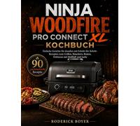 NINJA WOODFIRE PRO CONNECT XL KOCHBUCH: Einfache Gerichte für draußen mit Schritt-für-Schritt-Rezepten zum Grillen, Räuchern, Braten, Frittieren mit Heißluft und mehr