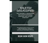 Ninjutsu Declassified: The Shinobi's Framework for Unconventional Warfare and Covert Strategy: Moving Beyond Myth to Master the Core Skills of ... Gathering, and Psychological Fortitude.
