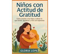 Niños con Actitud de Gratitud: Cómo enseñar a tus hijos a valorar lo que tienen, agradecer y vivir con esperanza: Guía práctica para enseñar gratitud y valores en los niños