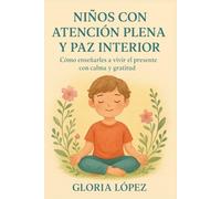 Niños con Atención Plena y Paz Interior: Cómo enseñarles a vivir el presente con calma y gratitud: Guía para fomentar mindfulness, serenidad y bienestar emocional