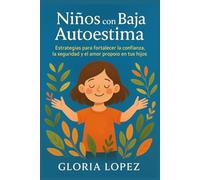 Niños con Baja Autoestima: Estrategias para fortalecer la confianza, la seguridad y el amor propio en tus hijos: Cómo ayudar a tus hijos a ganar confianza y seguridad