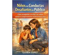 Niños con Conductas Desafiantes en Público: Cómo acompañar a tu hijo con calma cuando el comportamiento estalla frente a otros, sin gritos, castigos ni perder la conexión