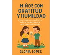 Niños con Gratitud y Humildad: Cómo enseñar a tus hijos a valorar lo que tienen y reconocer a los demás: Guía práctica de crianza positiva para formar hijos agradecidos y respetuosos
