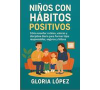 Niños con Hábitos Positivos: Cómo enseñar rutinas, valores y disciplina diaria para formar hijos responsables, seguros y felices: (Guía de hábitos y crianza positiva)