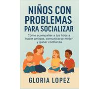 Niños con Problemas para Socializar: Cómo acompañar a tus hijos a hacer amigos, comunicarse mejor y ganar confianza