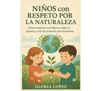 Niños con Respeto por la Naturaleza: Cómo enseñar a tus hijos a cuidar el planeta y vivir en armonía con el entorno: Formando guardianes del planeta desde casa